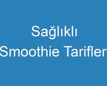 Sağlıklı Smoothie Tarifleri