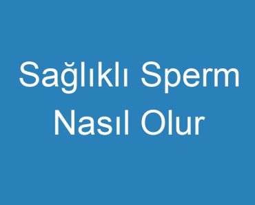 Sağlıklı Sperm Nasıl Olur