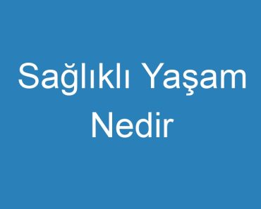 Sağlıklı Yaşam Nedir