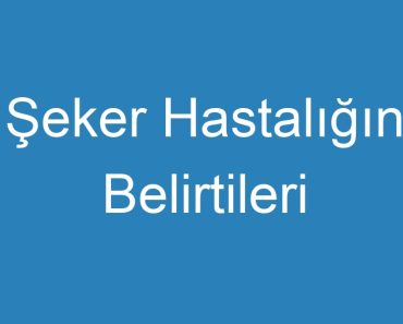 Şeker Hastalığın Belirtileri