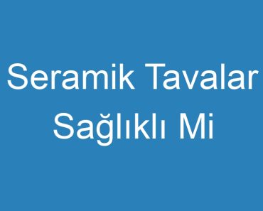 Seramik Tavalar Sağlıklı Mi