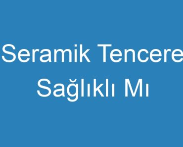 Seramik Tencere Sağlıklı Mı