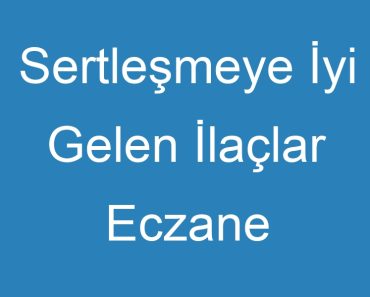 Sertleşmeye İyi Gelen İlaçlar Eczane