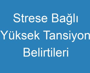 Strese Bağlı Yüksek Tansiyon Belirtileri