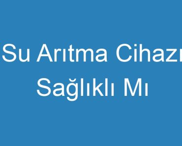 Su Arıtma Cihazı Sağlıklı Mı