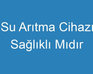 Su Arıtma Cihazı Sağlıklı Mıdır