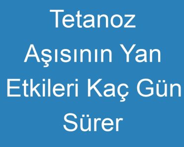 Tetanoz Aşısının Yan Etkileri Kaç Gün Sürer