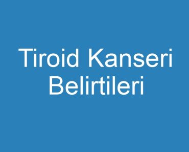 Tiroid Kanseri Belirtileri