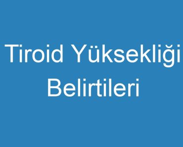 Tiroid Yüksekliği Belirtileri