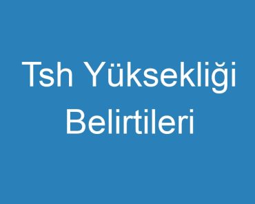 Tsh Yüksekliği Belirtileri