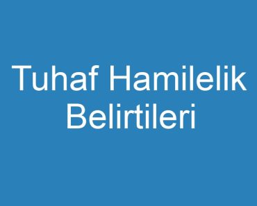 Tuhaf Hamilelik Belirtileri