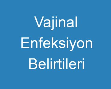 Vajinal Enfeksiyon Belirtileri