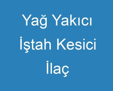 Yağ Yakıcı İştah Kesici İlaç