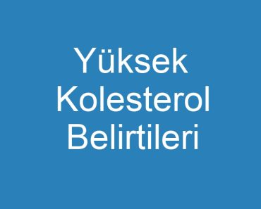 Yüksek Kolesterol Belirtileri