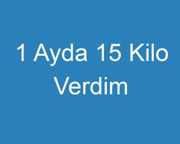 1 Ayda 15 Kilo Verdim