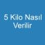 5 Kilo Nasıl Verilir