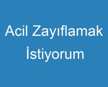 Acil Zayıflamak İstiyorum