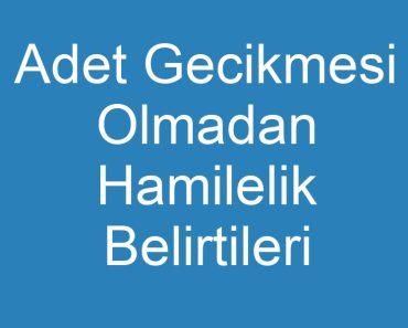 Adet Gecikmesi Olmadan Hamilelik Belirtileri