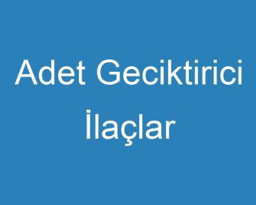 Adet Geciktirici İlaçlar