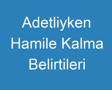 Adetliyken Hamile Kalma Belirtileri