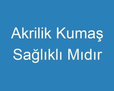 Akrilik Kumaş Sağlıklı Mıdır