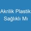 Akrilik Plastik Sağlıklı Mı