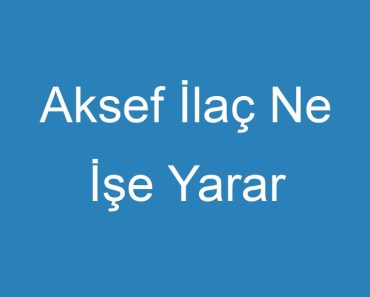 Aksef İlaç Ne İşe Yarar