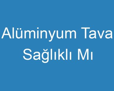 Alüminyum Tava Sağlıklı Mı