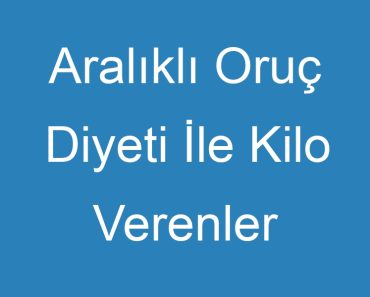 Aralıklı Oruç Diyeti İle Kilo Verenler