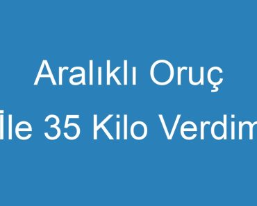 Aralıklı Oruç İle 35 Kilo Verdim