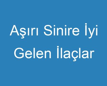 Aşırı Sinire İyi Gelen İlaçlar