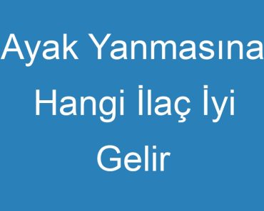 Ayak Yanmasına Hangi İlaç İyi Gelir