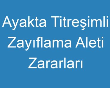 Ayakta Titreşimli Zayıflama Aleti Zararları