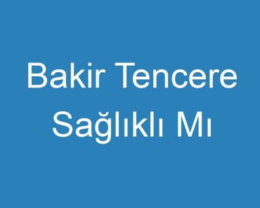 Bakir Tencere Sağlıklı Mı