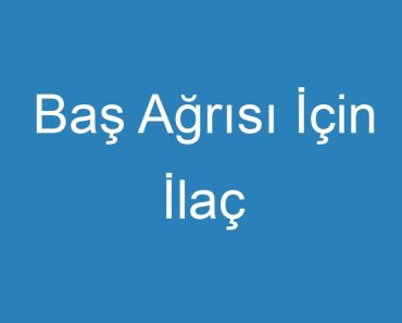 Baş Ağrısı İçin İlaç