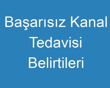 Başarısız Kanal Tedavisi Belirtileri