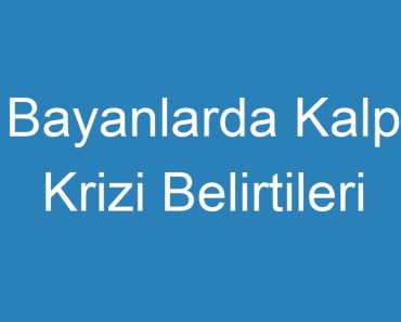 Bayanlarda Kalp Krizi Belirtileri