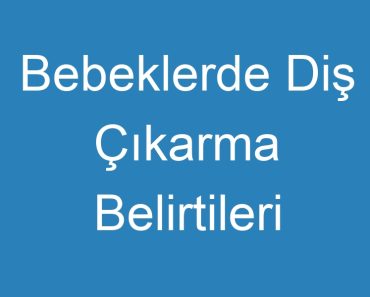 Bebeklerde Diş Çıkarma Belirtileri