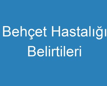 Behçet Hastalığı Belirtileri