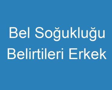 Bel Soğukluğu Belirtileri Erkek