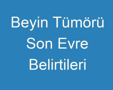 Beyin Tümörü Son Evre Belirtileri