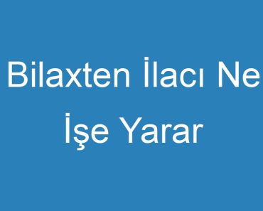 Bilaxten İlacı Ne İşe Yarar