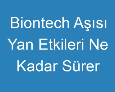 Biontech Aşısı Yan Etkileri Ne Kadar Sürer