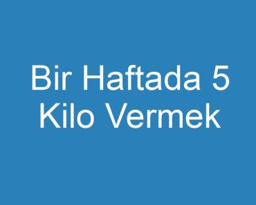 Bir Haftada 5 Kilo Vermek