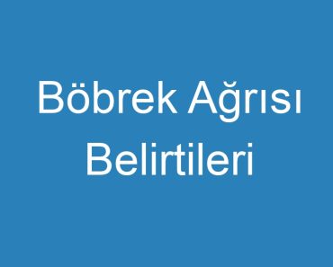 Böbrek Ağrısı Belirtileri