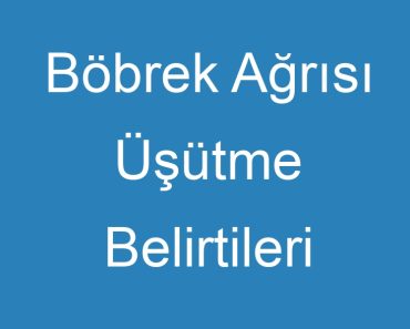 Böbrek Ağrısı Üşütme Belirtileri