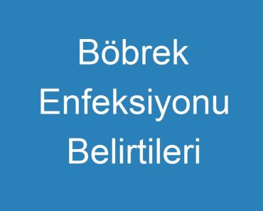 Böbrek Enfeksiyonu Belirtileri