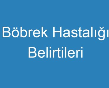 Böbrek Hastalığı Belirtileri