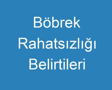 Böbrek Rahatsızlığı Belirtileri