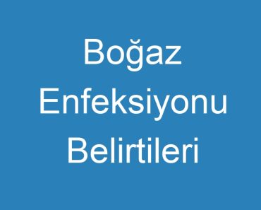 Boğaz Enfeksiyonu Belirtileri